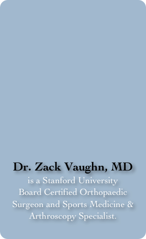 









Dr. Zack Vaughn, MD
is a Stanford University 
Board Certified Orthopaedic Surgeon and Sports Medicine & Arthroscopy Specialist. 
